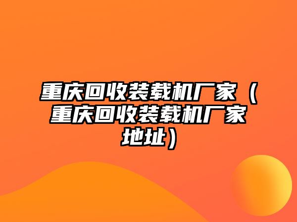 重慶回收裝載機(jī)廠家（重慶回收裝載機(jī)廠家地址）