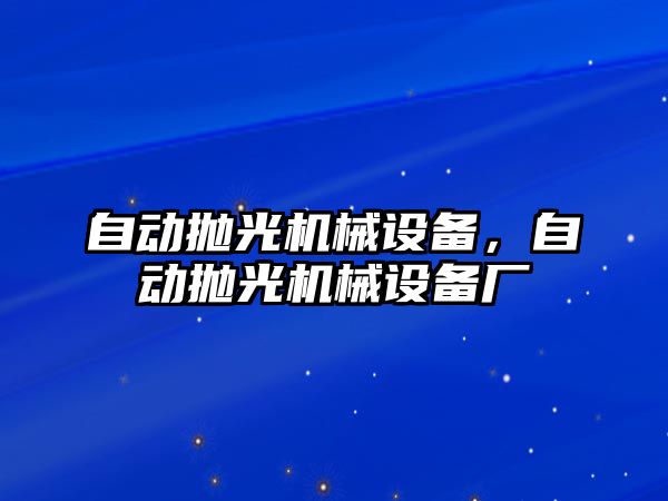 自動拋光機械設備，自動拋光機械設備廠