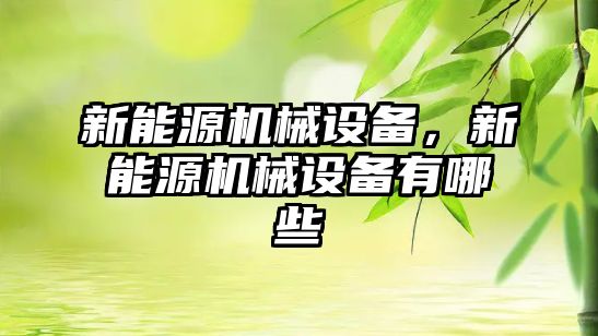 新能源機械設備，新能源機械設備有哪些