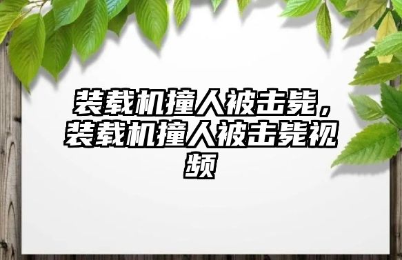 裝載機撞人被擊斃，裝載機撞人被擊斃視頻