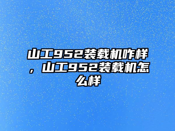 山工952裝載機(jī)咋樣，山工952裝載機(jī)怎么樣