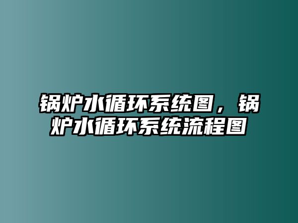 鍋爐水循環(huán)系統(tǒng)圖，鍋爐水循環(huán)系統(tǒng)流程圖