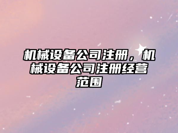 機械設備公司注冊，機械設備公司注冊經營范圍