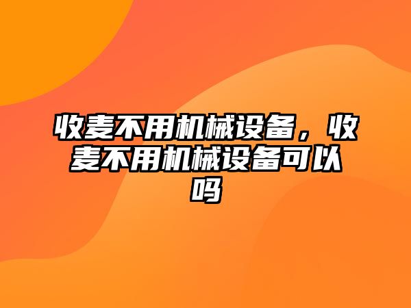 收麥不用機械設備，收麥不用機械設備可以嗎