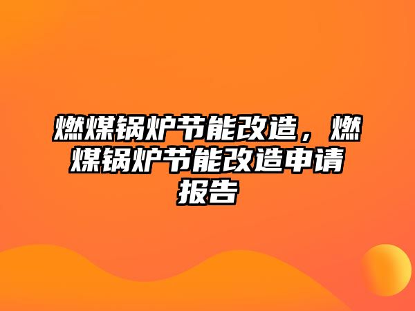 燃煤鍋爐節能改造，燃煤鍋爐節能改造申請報告