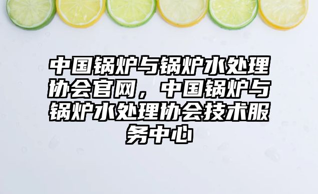 中國鍋爐與鍋爐水處理協會官網，中國鍋爐與鍋爐水處理協會技術服務中心