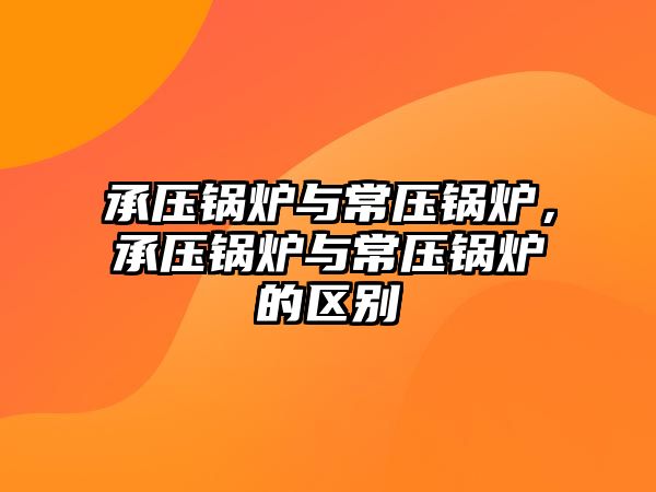 承壓鍋爐與常壓鍋爐，承壓鍋爐與常壓鍋爐的區別