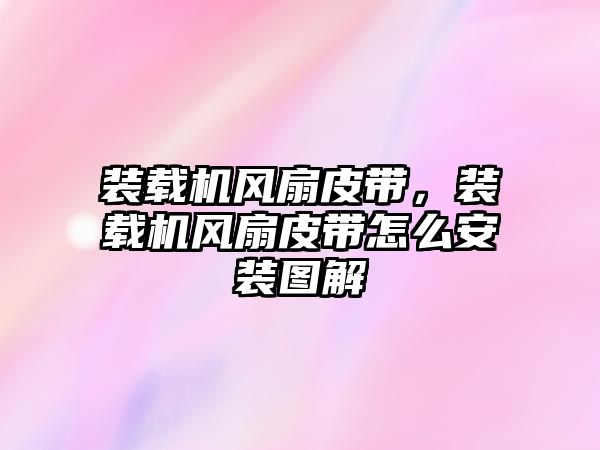 裝載機(jī)風(fēng)扇皮帶，裝載機(jī)風(fēng)扇皮帶怎么安裝圖解