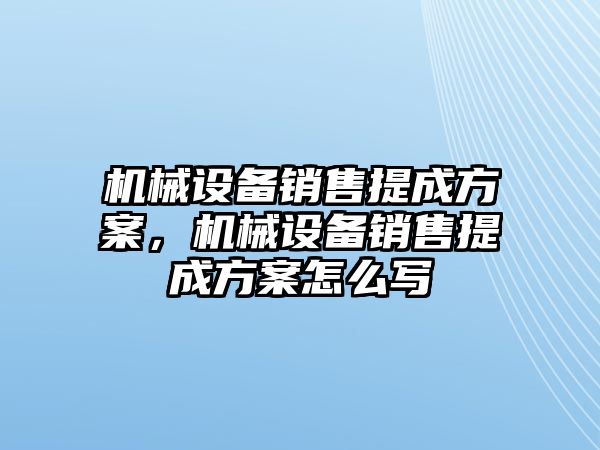 機械設備銷售提成方案，機械設備銷售提成方案怎么寫