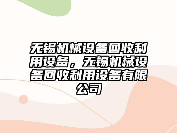 無錫機械設備回收利用設備，無錫機械設備回收利用設備有限公司