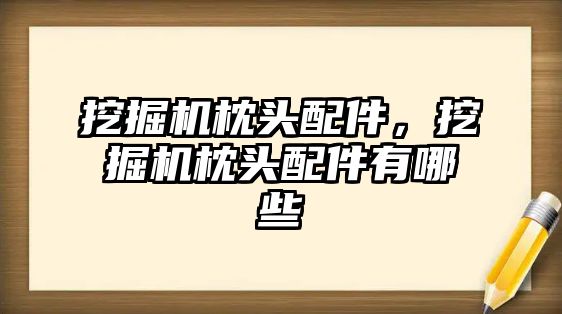 挖掘機枕頭配件，挖掘機枕頭配件有哪些