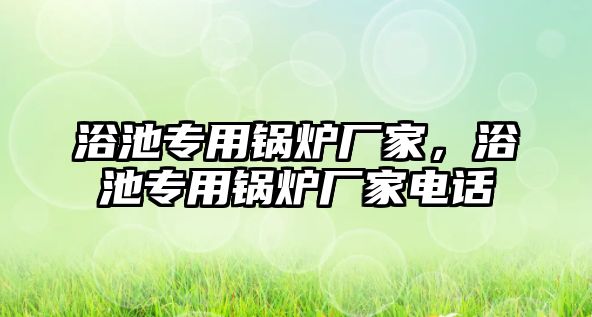 浴池專用鍋爐廠家，浴池專用鍋爐廠家電話