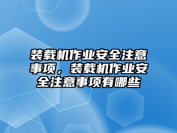 裝載機作業(yè)安全注意事項，裝載機作業(yè)安全注意事項有哪些