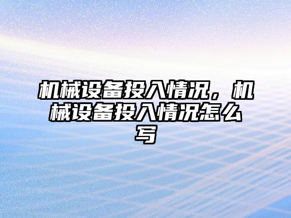 機械設備投入情況，機械設備投入情況怎么寫