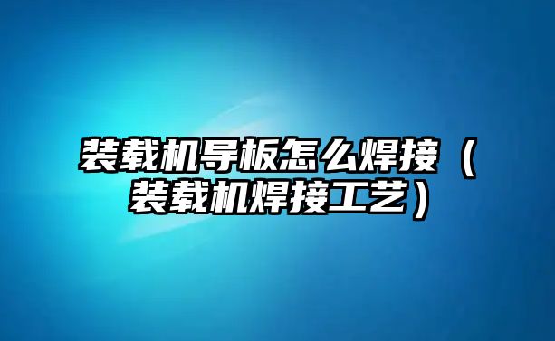 裝載機導板怎么焊接（裝載機焊接工藝）