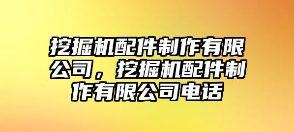 挖掘機配件制作有限公司，挖掘機配件制作有限公司電話