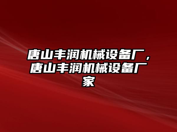 唐山豐潤機械設備廠，唐山豐潤機械設備廠家