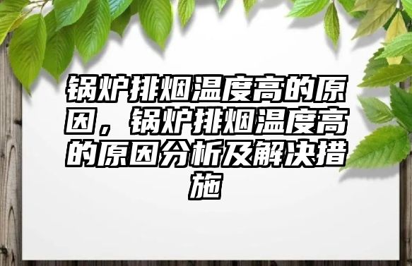 鍋爐排煙溫度高的原因，鍋爐排煙溫度高的原因分析及解決措施