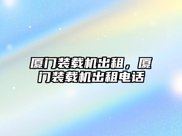 廈門裝載機出租，廈門裝載機出租電話