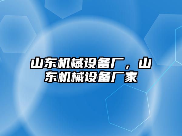 山東機(jī)械設(shè)備廠(chǎng)，山東機(jī)械設(shè)備廠(chǎng)家