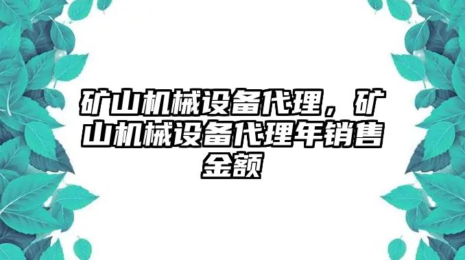 礦山機(jī)械設(shè)備代理，礦山機(jī)械設(shè)備代理年銷售金額