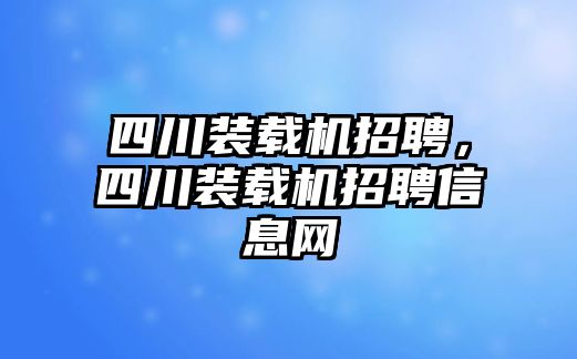 四川裝載機招聘，四川裝載機招聘信息網