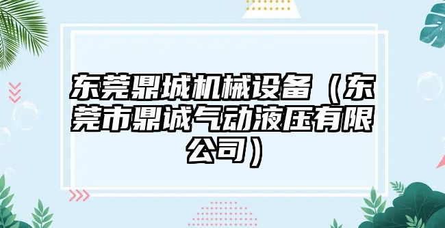 東莞鼎城機械設備（東莞市鼎誠氣動液壓有限公司）