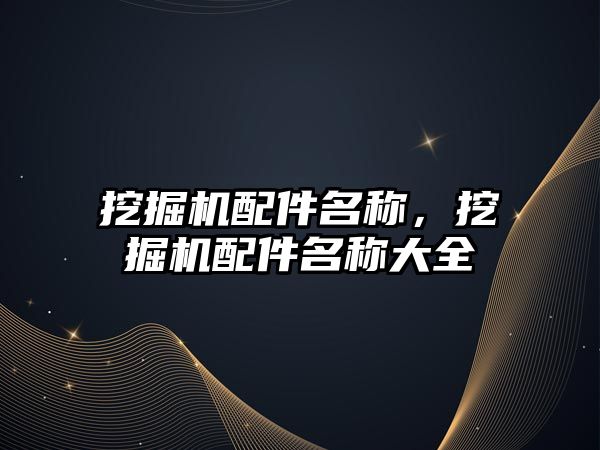 挖掘機配件名稱，挖掘機配件名稱大全