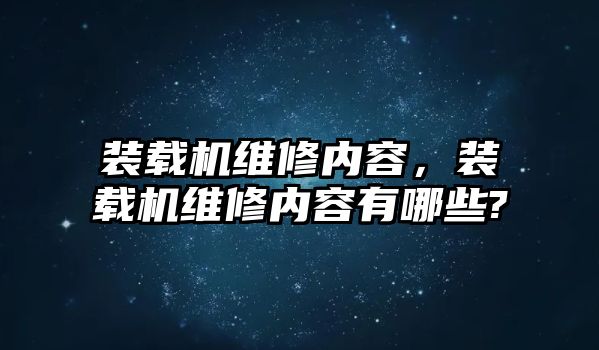 裝載機維修內容，裝載機維修內容有哪些?