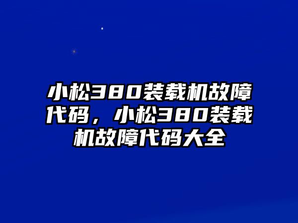 小松380裝載機(jī)故障代碼，小松380裝載機(jī)故障代碼大全