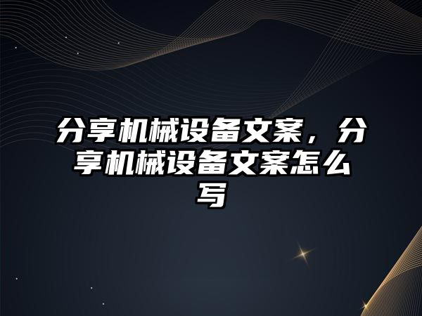 分享機械設備文案，分享機械設備文案怎么寫