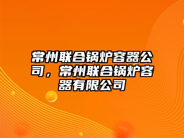 常州聯合鍋爐容器公司，常州聯合鍋爐容器有限公司