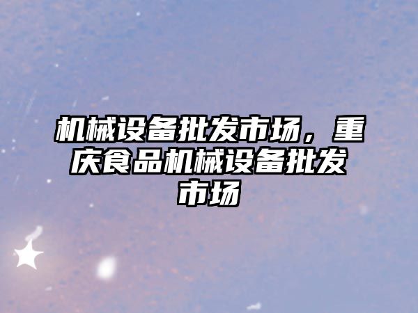 機械設備批發市場，重慶食品機械設備批發市場