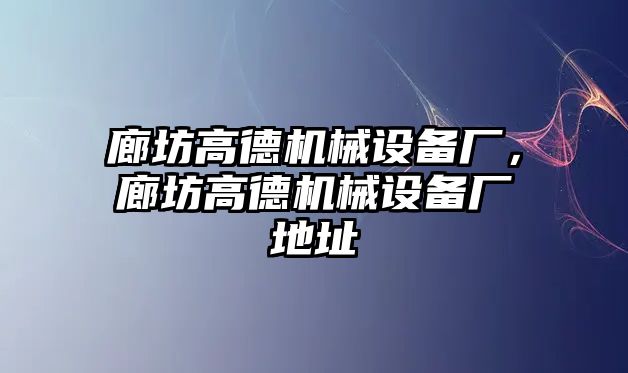 廊坊高德機械設備廠，廊坊高德機械設備廠地址