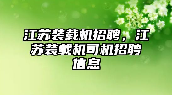 江蘇裝載機招聘，江蘇裝載機司機招聘信息