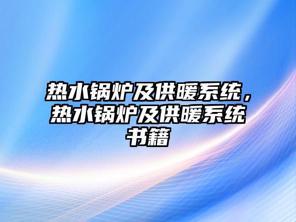 熱水鍋爐及供暖系統(tǒng)，熱水鍋爐及供暖系統(tǒng)書籍