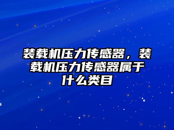 裝載機壓力傳感器，裝載機壓力傳感器屬于什么類目