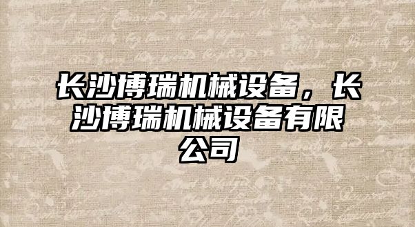 長沙博瑞機械設備，長沙博瑞機械設備有限公司