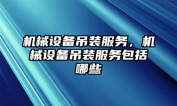 機械設備吊裝服務，機械設備吊裝服務包括哪些