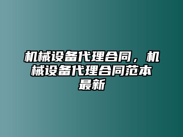 機(jī)械設(shè)備代理合同，機(jī)械設(shè)備代理合同范本最新