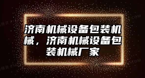 濟南機械設備包裝機械，濟南機械設備包裝機械廠家