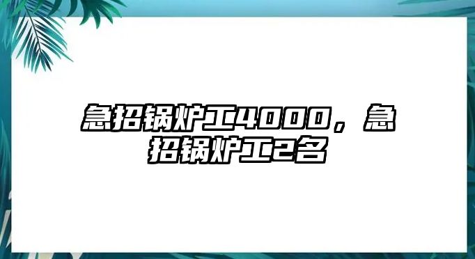 急招鍋爐工4000，急招鍋爐工2名