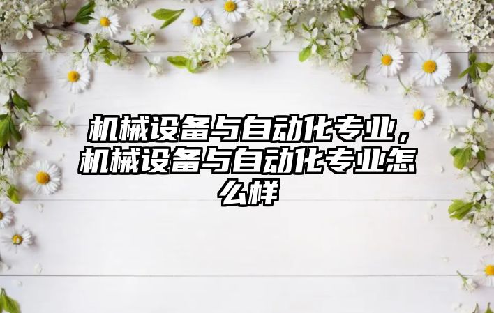 機械設備與自動化專業，機械設備與自動化專業怎么樣