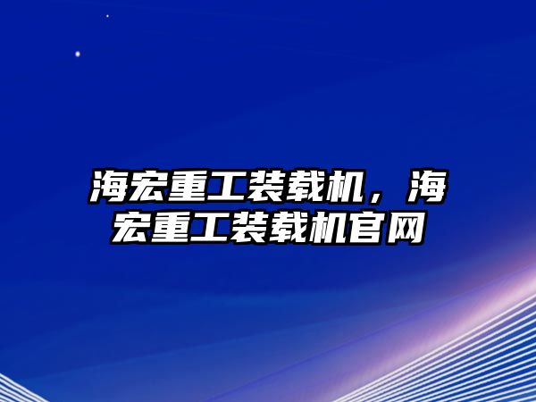 海宏重工裝載機，海宏重工裝載機官網