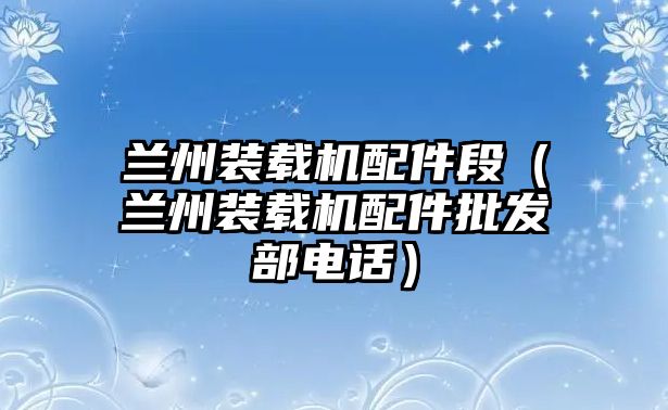 蘭州裝載機配件段（蘭州裝載機配件批發部電話）