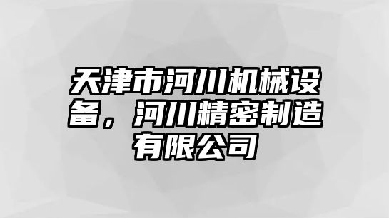 天津市河川機械設備，河川精密制造有限公司