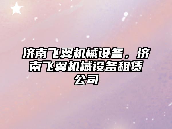 濟南飛翼機械設備，濟南飛翼機械設備租賃公司