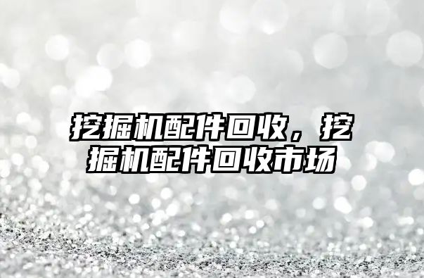 挖掘機配件回收，挖掘機配件回收市場