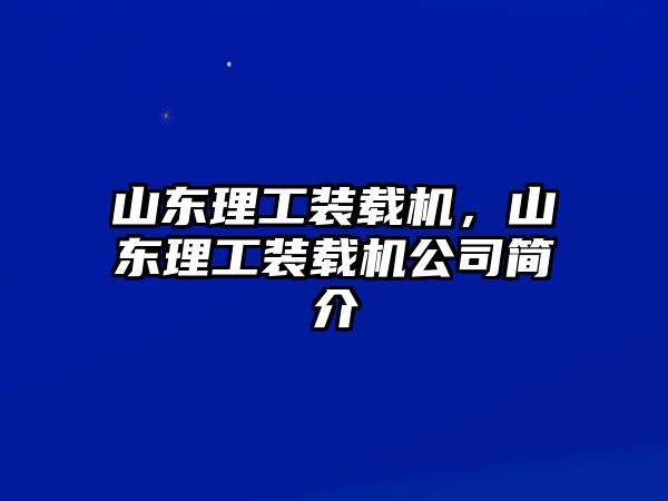 山東理工裝載機(jī)，山東理工裝載機(jī)公司簡(jiǎn)介