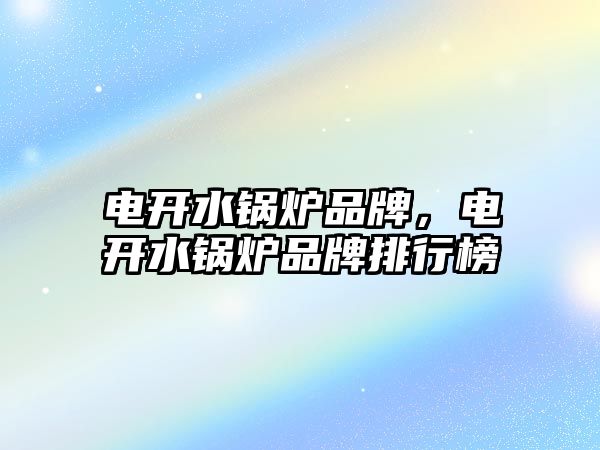 電開水鍋爐品牌，電開水鍋爐品牌排行榜